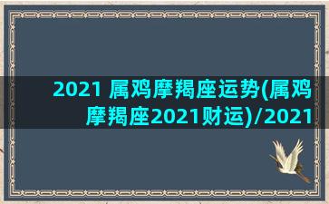 2021 属鸡摩羯座运势(属鸡摩羯座2021财运)/2021 属鸡摩羯座运势(属鸡摩羯座2021财运)-我的网站